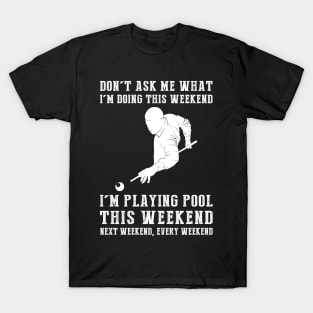 Dont's ask me what i'm doing this weekend i'm billiard this weekend next weekend, every weekend T-Shirt